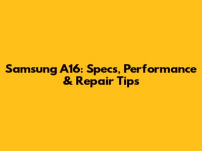 Samsung A16: Specs, Performance & Repair Tips