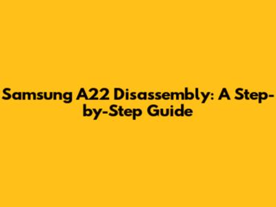 Samsung A22 Disassembly: A Step-by-Step Guide