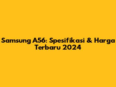 Samsung A56: Spesifikasi & Harga Terbaru 2024