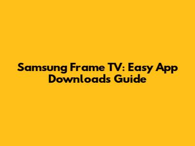 Samsung Frame TV: Easy App Downloads Guide