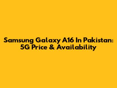 Samsung Galaxy A16 In Pakistan: 5G Price & Availability