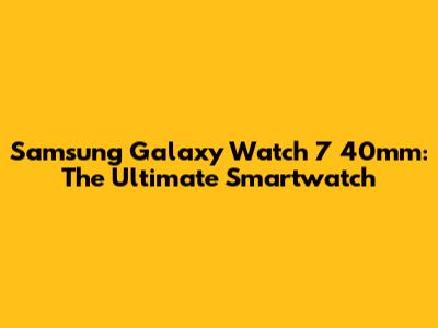 Samsung Galaxy Watch 7 40mm: The Ultimate Smartwatch