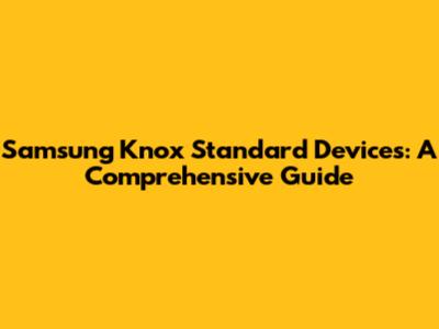 Samsung Knox Standard Devices: A Comprehensive Guide