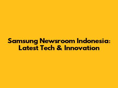 Samsung Newsroom Indonesia: Latest Tech & Innovation
