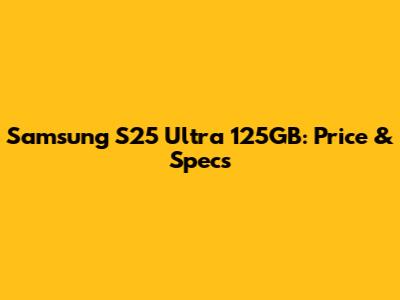 Samsung S25 Ultra 125GB: Price & Specs