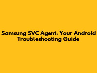 Samsung SVC Agent: Your Android Troubleshooting Guide