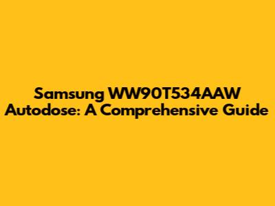 Samsung WW90T534AAW Autodose: A Comprehensive Guide
