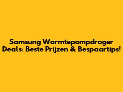 Samsung Warmtepompdroger Deals: Beste Prijzen & Bespaartips!
