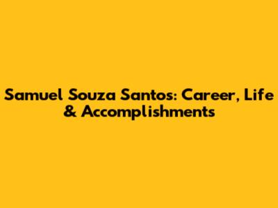Samuel Souza Santos: Career, Life & Accomplishments