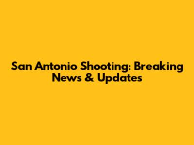 San Antonio Shooting: Breaking News & Updates