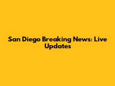San Diego Breaking News: Live Updates