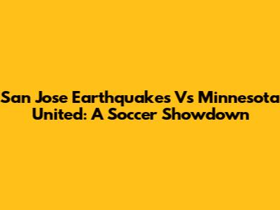 San Jose Earthquakes Vs Minnesota United: A Soccer Showdown