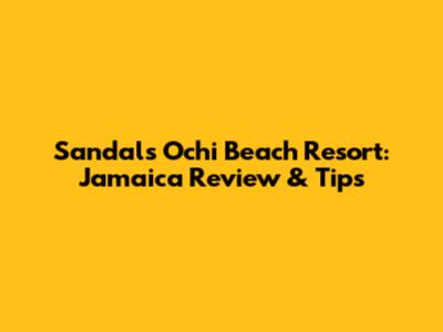 Sandals Ochi Beach Resort: Jamaica Review & Tips