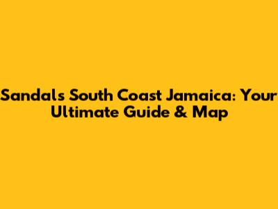 Sandals South Coast Jamaica: Your Ultimate Guide & Map