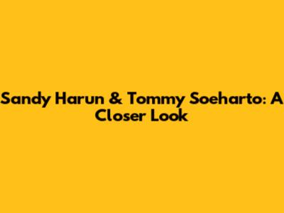 Sandy Harun & Tommy Soeharto: A Closer Look