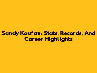 Sandy Koufax: Stats, Records, And Career Highlights