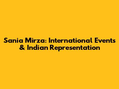 Sania Mirza: International Events & Indian Representation