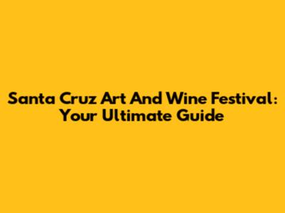 Santa Cruz Art And Wine Festival: Your Ultimate Guide