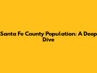Santa Fe County Population: A Deep Dive