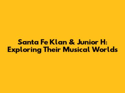Santa Fe Klan & Junior H: Exploring Their Musical Worlds