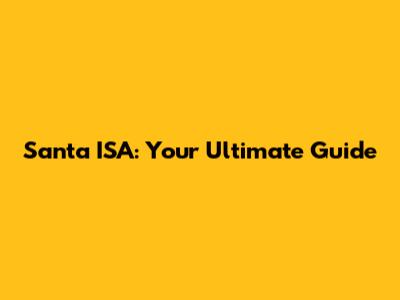 Santa ISA: Your Ultimate Guide