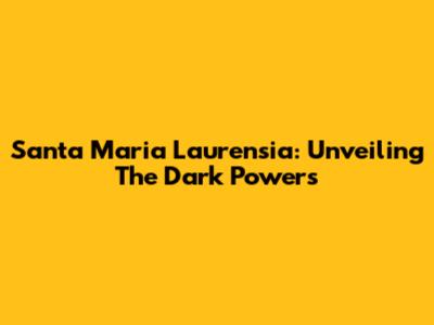 Santa Maria Laurensia: Unveiling The Dark Powers