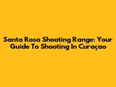 Santa Rosa Shooting Range: Your Guide To Shooting In Curaçao