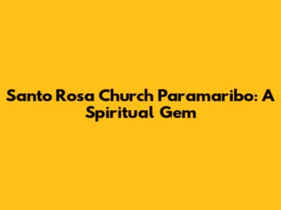 Santo Rosa Church Paramaribo: A Spiritual Gem