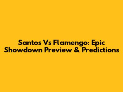 Santos Vs Flamengo: Epic Showdown Preview & Predictions