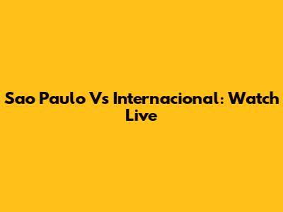 Sao Paulo Vs Internacional: Watch Live
