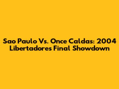 Sao Paulo Vs. Once Caldas: 2004 Libertadores Final Showdown
