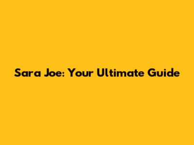 Sara Joe: Your Ultimate Guide