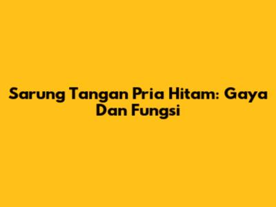 Sarung Tangan Pria Hitam: Gaya Dan Fungsi