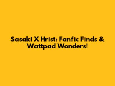 Sasaki X Hrist: Fanfic Finds & Wattpad Wonders!