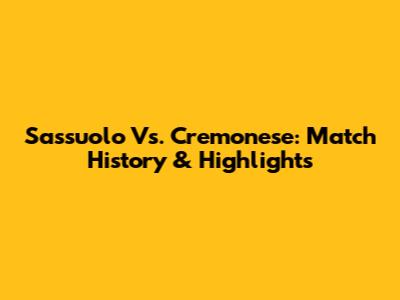 Sassuolo Vs. Cremonese: Match History & Highlights