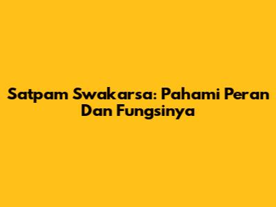 Satpam Swakarsa: Pahami Peran Dan Fungsinya