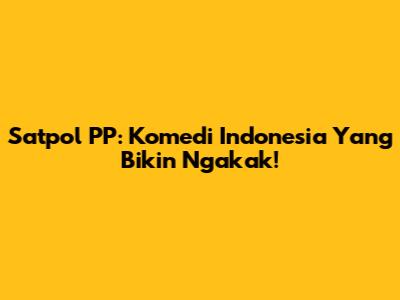 Satpol PP: Komedi Indonesia Yang Bikin Ngakak!