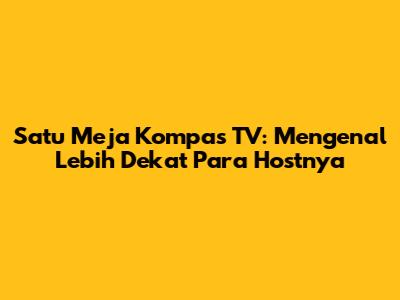 Satu Meja Kompas TV: Mengenal Lebih Dekat Para Hostnya