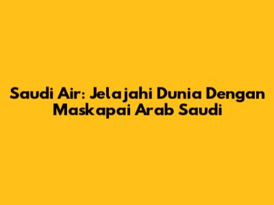 Saudi Air: Jelajahi Dunia Dengan Maskapai Arab Saudi