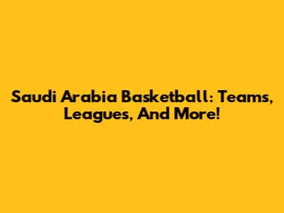 Saudi Arabia Basketball: Teams, Leagues, And More!