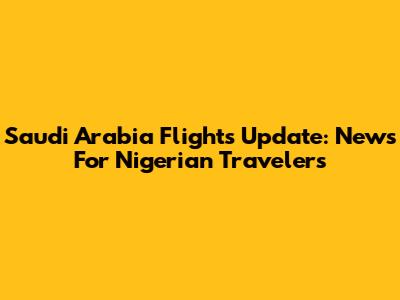 Saudi Arabia Flights Update: News For Nigerian Travelers