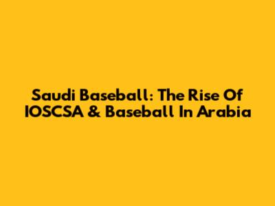 Saudi Baseball: The Rise Of IOSCSA & Baseball In Arabia