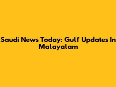 Saudi News Today: Gulf Updates In Malayalam