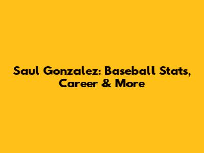 Saul Gonzalez: Baseball Stats, Career & More