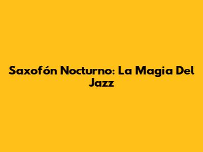 Saxofón Nocturno: La Magia Del Jazz