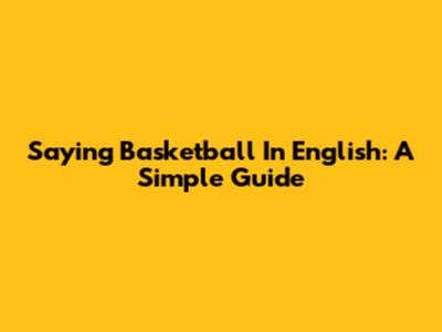 Saying Basketball In English: A Simple Guide
