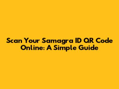 Scan Your Samagra ID QR Code Online: A Simple Guide