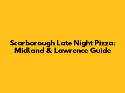 Scarborough Late Night Pizza: Midland & Lawrence Guide