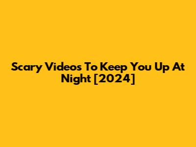 Scary Videos To Keep You Up At Night [2024]
