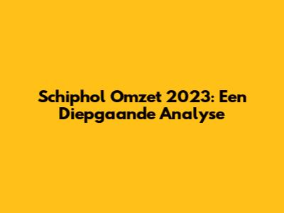 Schiphol Omzet 2023: Een Diepgaande Analyse
